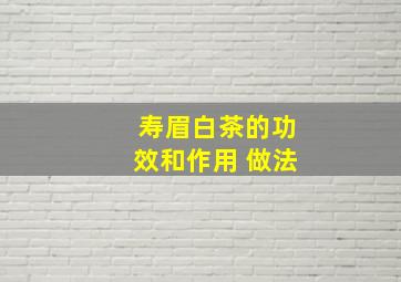 寿眉白茶的功效和作用 做法